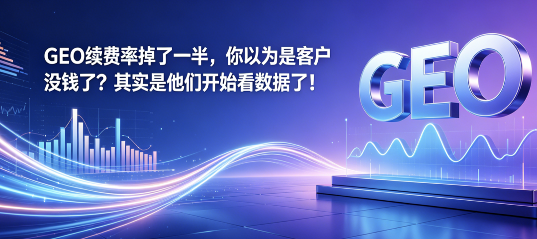 GEO服务商续费率下降原因_geo_客户验证需求变化